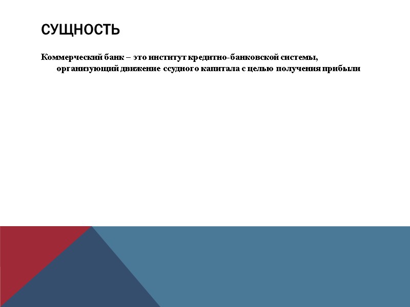 Сущность Коммерческий банк – это институт кредитно-банковской системы, организующий движение ссудного капитала с целью